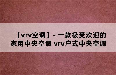 【vrv空调】- 一款极受欢迎的家用中央空调 vrv户式中央空调